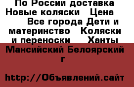 По России доставка.Новые коляски › Цена ­ 500 - Все города Дети и материнство » Коляски и переноски   . Ханты-Мансийский,Белоярский г.